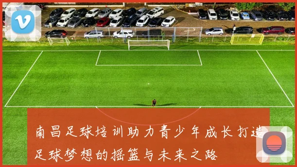 南昌足球培训助力青少年成长打造足球梦想的摇篮与未来之路