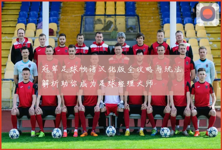 冠军足球物语汉化版全攻略与玩法解析助你成为足球经理大师