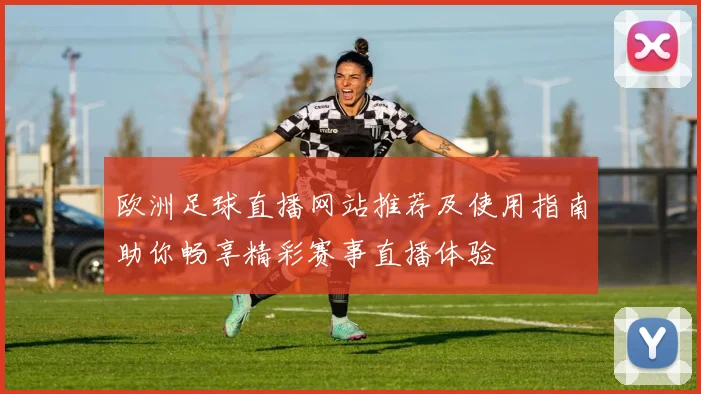 欧洲足球直播网站推荐及使用指南助你畅享精彩赛事直播体验