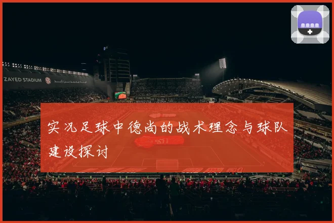 实况足球中德尚的战术理念与球队建设探讨
