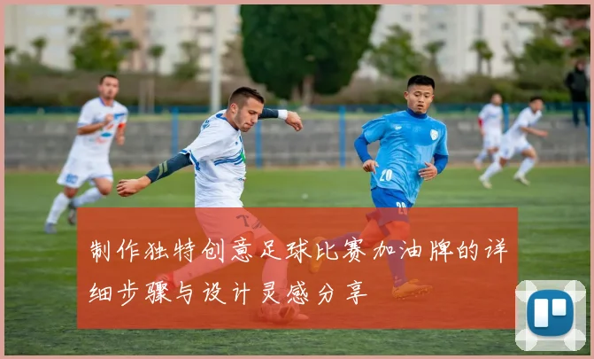 制作独特创意足球比赛加油牌的详细步骤与设计灵感分享