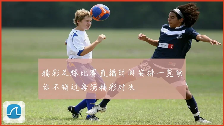 精彩足球比赛直播时间安排一览助你不错过每场精彩对决