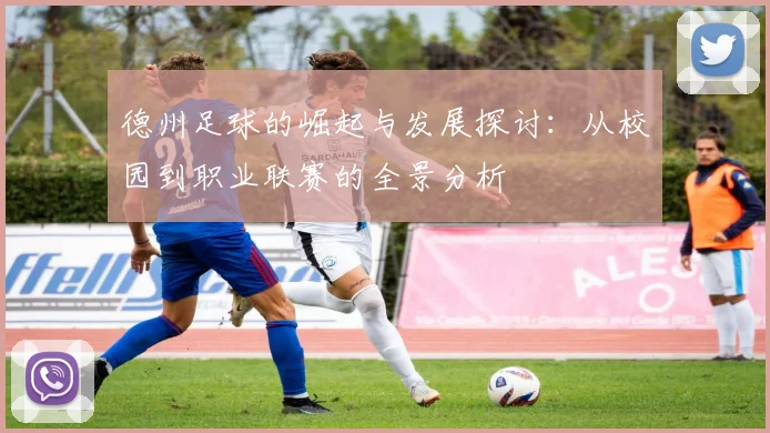 德州足球的崛起与发展探讨：从校园到职业联赛的全景分析
