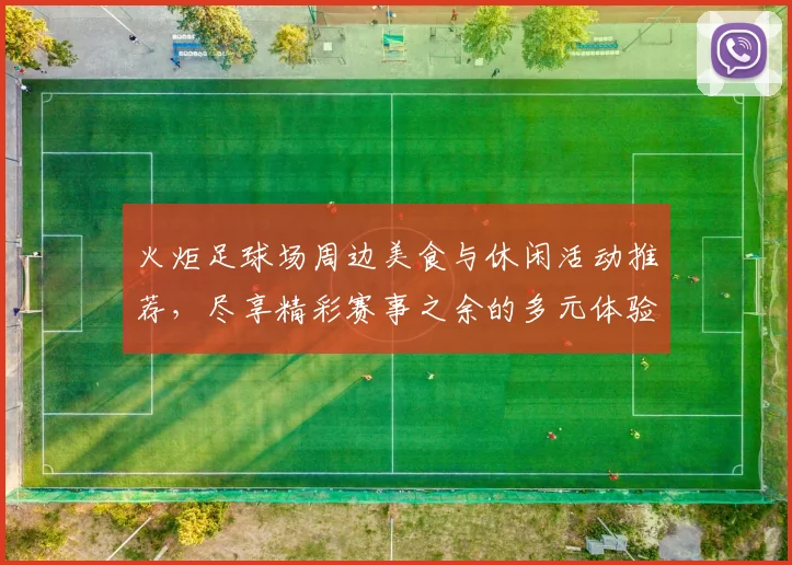 火炬足球场周边美食与休闲活动推荐，尽享精彩赛事之余的多元体验