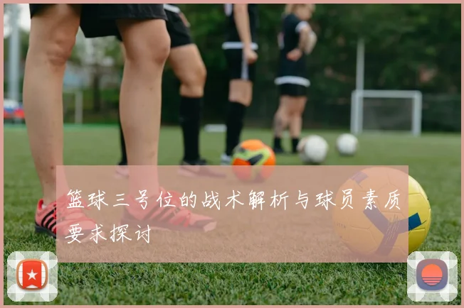 篮球三号位的战术解析与球员素质要求探讨