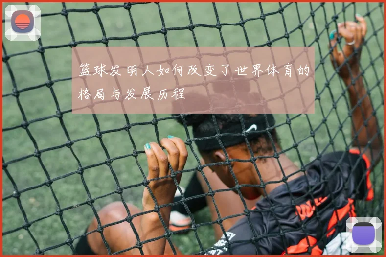篮球发明人如何改变了世界体育的格局与发展历程