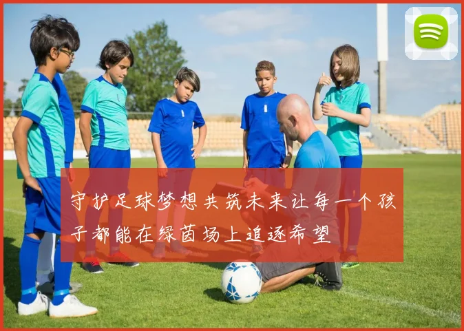 守护足球梦想共筑未来让每一个孩子都能在绿茵场上追逐希望
